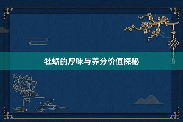 牡蛎的厚味与养分价值探秘