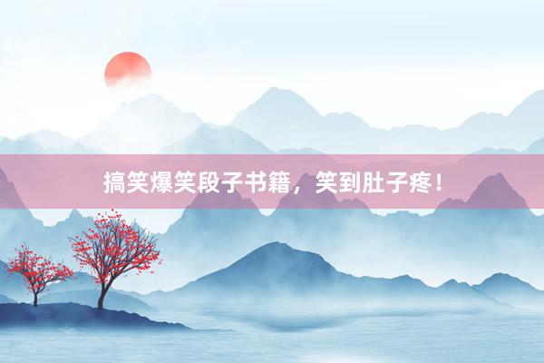 搞笑爆笑段子书籍,笑到肚子疼!