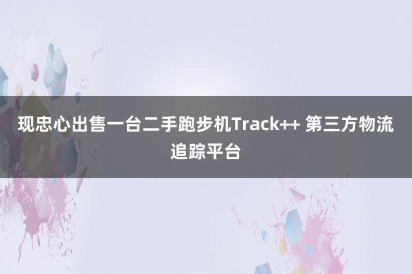 现忠心出售一台二手跑步机Track++ 第三方物流追踪平台