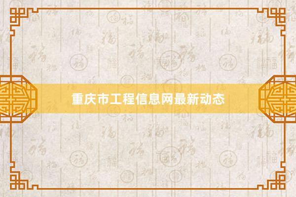 重庆市工程信息网最新动态
