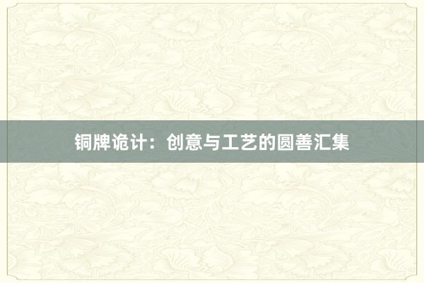 铜牌诡计：创意与工艺的圆善汇集